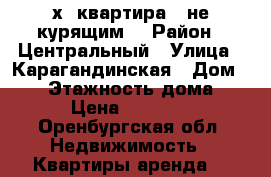 2х  квартира ( не курящим) › Район ­ Центральный › Улица ­ Карагандинская › Дом ­ 88 › Этажность дома ­ 5 › Цена ­ 12 000 - Оренбургская обл. Недвижимость » Квартиры аренда   